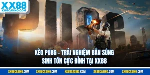 Kèo PUBG - Trải Nghiệm Bắn Súng Sinh tồn Cực Đỉnh Tại XX88